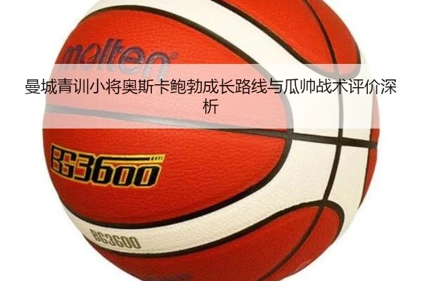 曼城青训小将奥斯卡鲍勃成长路线与瓜帅战术评价深析