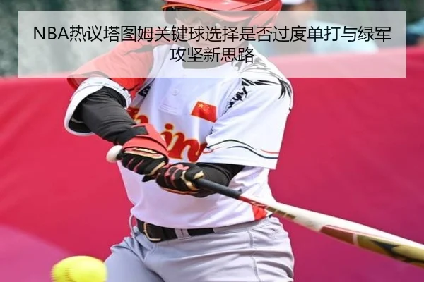 NBA热议塔图姆关键球选择是否过度单打与绿军攻坚新思路