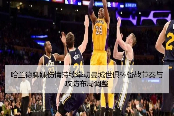 哈兰德脚踝伤情持续牵动曼城世俱杯备战节奏与攻防布局调整