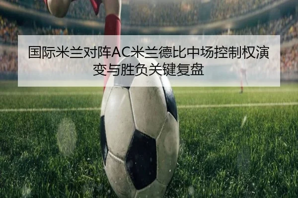 国际米兰对阵AC米兰德比中场控制权演变与胜负关键复盘