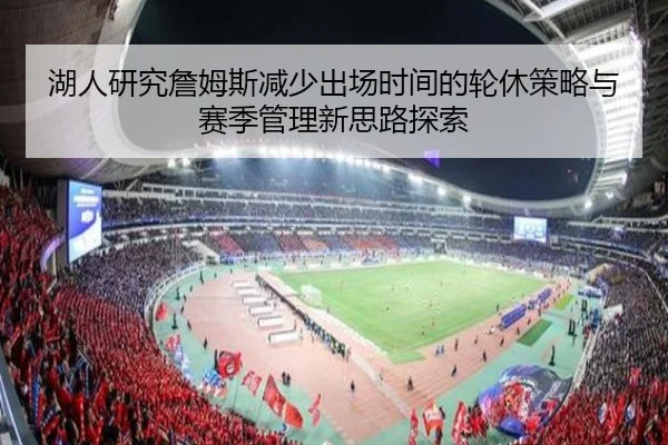 湖人研究詹姆斯减少出场时间的轮休策略与赛季管理新思路探索