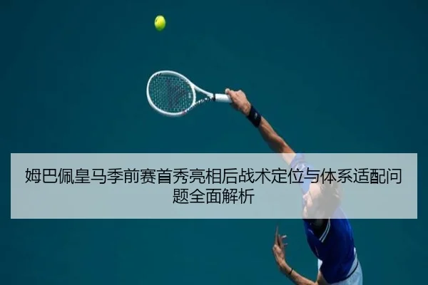 姆巴佩皇马季前赛首秀亮相后战术定位与体系适配问题全面解析