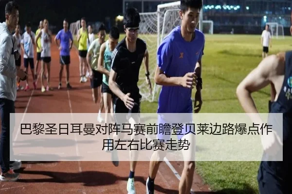 巴黎圣日耳曼对阵马赛前瞻登贝莱边路爆点作用左右比赛走势