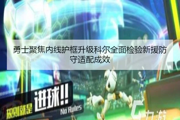 勇士聚焦内线护框升级科尔全面检验新援防守适配成效